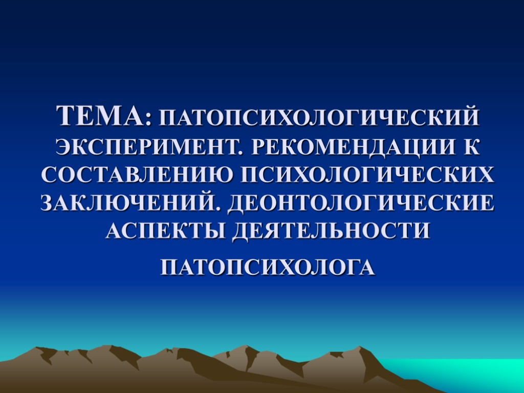 ТЕМА: ПАТОПСИХОЛОГИЧЕСКИЙ ЭКСПЕРИМЕНТ. РЕКОМЕНДАЦИИ К СОСТАВЛЕНИЮ ПСИХОЛОГИЧЕСКИХ ЗАКЛЮЧЕНИЙ. ДЕОНТОЛОГИЧЕСКИЕ АСПЕКТЫ ДЕЯТЕЛЬНОСТИ ПАТОПСИХОЛОГА